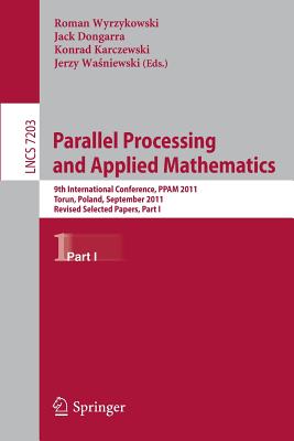 Parallel Processing and Applied Mathematics: 9th International Conference, PPAM 2011, Torun, Poland, September 11-14, 2011. Revised Selected Papers, Part I - Wyrzykowski, Roman (Editor), and Dongarra, Jack (Editor), and Karczewski, Konrad (Editor)