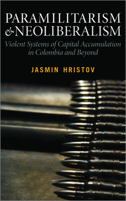 Paramilitarism and Neoliberalism: Violent Systems of Capital Accumulation in Colombia and Beyond - Hristov, Jasmin