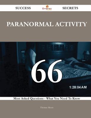 Paranormal Activity 66 Success Secrets - 66 Most Asked Questions on Paranormal Activity - What You Need to Know - Moon, Thomas