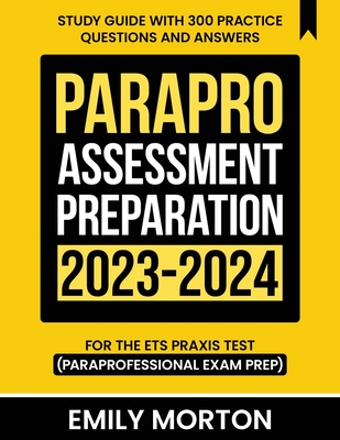 ParaPro Assessment Preparation 2023-2024: Study Guide with 300 Practice Questions and Answers for the ETS Praxis Test (Paraprofessional Exam Prep) - Morton, Emily