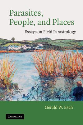 Parasites, People, and Places: Essays on Field Parasitology - Esch, Gerald W