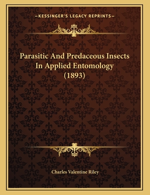 Parasitic and Predaceous Insects in Applied Entomology (1893) - Riley, Charles Valentine