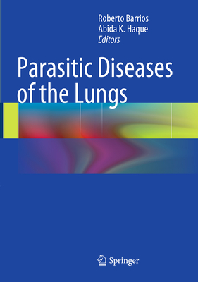 Parasitic Diseases of the Lungs - Barrios, Roberto, MD (Editor), and Haque, Abida K, MD (Editor)