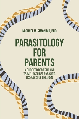 Parasitology for Parents: A Guide for Domestic and Travel Acquired Parasitic Diseases for Children - Simon, Michael W