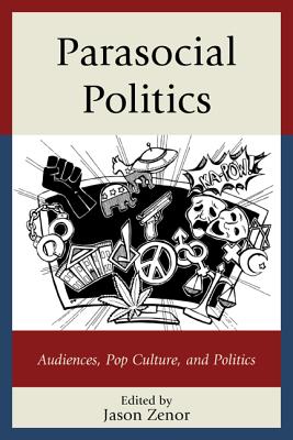 Parasocial Politics: Audiences, Pop Culture, and Politics - Zenor, Jason (Editor), and Adamo, Gregory (Contributions by), and Ashton, William (Contributions by)