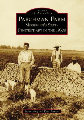 Parchman Farm: Mississippi's State Penitentiary in the 1930s - King, Bryan, and Stewart, Kate