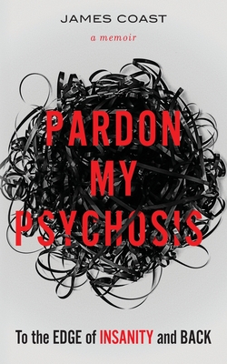 Pardon My Psychosis: To the Edge of Insanity and Back - Coast, James