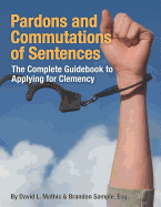 Pardons and Commutations of Sentences: The Complete Guidebook to Applying for Clemency