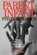 Parent Infant Psychodynamics: Wild Things, Mirrors and Ghosts - Raphael-Leff, Joan