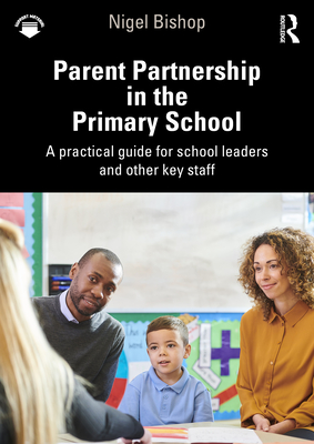 Parent Partnership in the Primary School: A practical guide for school leaders and other key staff - Bishop, Nigel