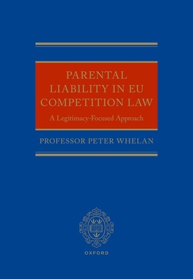 Parental Liability in EU Competition Law: A Legitimacy-Focused Approach - Whelan, Peter