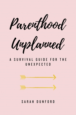 Parenthood Unplanned: A Survival Guide for the Unexpected - Dunford, Sarah