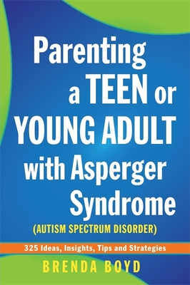 Parenting a Teen or Young Adult with Asperger Syndrome (Autism Spectrum Disorder): 325 Ideas, Insights, Tips and Strategies - Boyd, Brenda