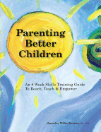 Parenting Better Children: An 8 Week Skills Training Guide to Reach, Teach & Empower