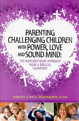 Parenting Challenging Children with Power, Love and Sound Mind: The Nurtured Heart Approach from a Biblical Viewpoint - West Pidkaminy, Wendy A, and Smith, Kristine M (Editor)