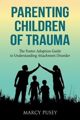 Parenting Children of Trauma: A Foster-Adoption Guide to Understanding Attachment Disorders - Pusey, Marcy