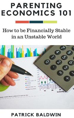 Parenting Economics 101: How to be Financially Stable in an Unstable World - J, A J (Editor), and Baldwin, Patrick
