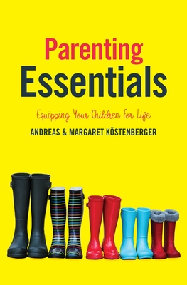 Parenting Essentials: Equipping Your Children for Life - Kostenberger, Andreas, and Kostenberger, Margaret