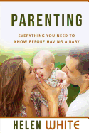 Parenting: Everything You Need to Know Before Having a Baby: Getting Your Life Ready and Preparing to Raise the Happiest Baby (Advice for New Parents, Marriage, Finances, Emotions, Time Management)