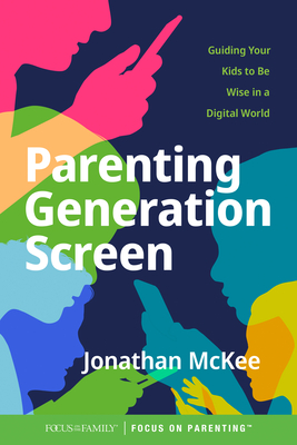 Parenting Generation Screen: Guiding Your Kids to Be Wise in a Digital World - McKee, Jonathan