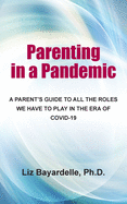 Parenting in a Pandemic: A Parent's Guide to All the Roles We Have to Play in the Era of Covid-19