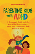 Parenting Kids With ADHD: A Beginner's Guide to Help your Child Self-regulate, Focus, and Understand their SuperPower