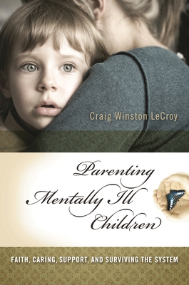 Parenting Mentally Ill Children: Faith, Caring, Support, and Surviving the System - LeCroy, Craig Winston