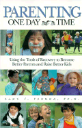 Parenting One Day at a Time: Using the Tools of Rcovery to Become Better Parents and Raise Better Kids - Packer, Alex J, PH.D.