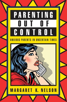 Parenting Out of Control: Anxious Parents in Uncertain Times - Nelson, Margaret K, Professor