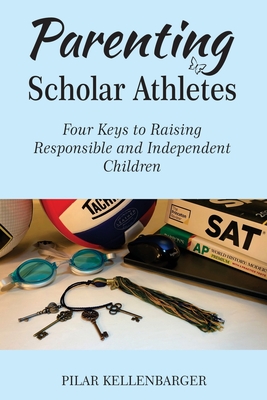 Parenting Scholar Athletes: Four Keys To Raising Responsible and Independent Children - Kellenbarger, Pilar