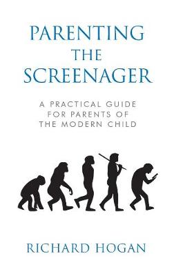 Parenting the Screenager: A Practical Guide for Parents of the Modern Child - Hogan, Richard