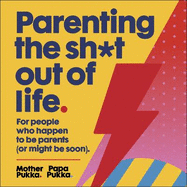 Parenting The Sh*t Out Of Life: For people who happen to be parents (or might be soon) The Sunday Times Bestseller