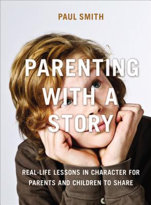 Parenting with a Story: Real-Life Lessons in Character for Parents and Children to Share - Smith, Paul