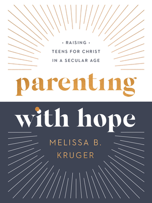 Parenting with Hope: Raising Teens for Christ in a Secular Age - Kruger, Melissa B, and Jensen, Emily A (Foreword by), and Wifler, Laura (Foreword by)