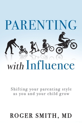 Parenting with Influence: Shifting Your Parenting Style as You and Your Child Grow - Smith, Roger, MD