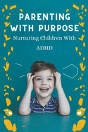 Parenting With Purpose: Nurturing Children With ADHD