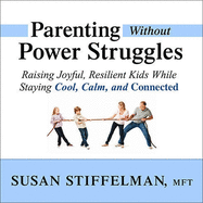 Parenting Without Power Struggles Lib/E: Raising Joyful, Resilient Kids While Staying Cool, Calm, and Connected