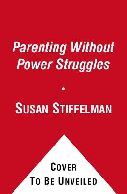 Parenting Without Power Struggles: Raising Joyful, Resilient Kids While Staying Cool, Calm and Collected - Stiffelman, Susan