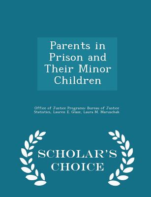 Parents in Prison and Their Minor Children - Scholar's Choice Edition - Office of Justice Programs Bureau of Ju (Creator), and Glaze, Lauren E, and Maruschak, Laura M