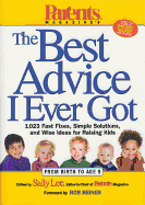 Parents Magazine's the Best Advice I Ever Got: 1,023 Fast Fixes, Simple Solutions, and Wise Ideas for Raising Kids