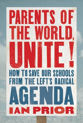 Parents of the World, Unite!: How to Save Our Schools from the Left's Radical Agenda - Prior, Ian