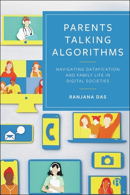 Parents Talking Algorithms: Navigating Datafication and Family Life in Digital Societies - Das, Ranjana