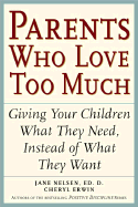 Parents Who Love Too Much: How Good Parents Can Learn to Love More Wisely and Develop Children of Character - Erwin, Cheryl, M.A., and Nelson, Jane, Ed.D., Ed., and Nelsen, Jane, Ed.D., M.F.C.C.