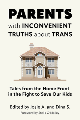 Parents with Inconvenient Truths about Trans: Tales from the Home Front in the Fight to Save Our Kids - A, Josie (Editor), and S, Dina (Editor)
