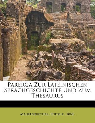 Parerga Zur Lateinischen Sprachgeschichte Und Zum Thesaurus - Maurenbrecher, Bertold, and 1868-, Maurenbrecher Bertold