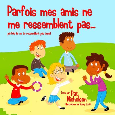 Parfois mes amis ne me ressemblent pas...: parfois ils ne te ressemblent pas aussi! - Scott, Korey (Illustrator), and Nicholson, Pat