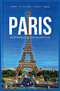 Paris 2024 Reise Und Abenteuerf?hrer: Ihr leicht verst?ndlicher Fuhrung um die wunderschne Stadt der Lichter zu entdecken und ein unvergessliches Tourerlebnis zu haben