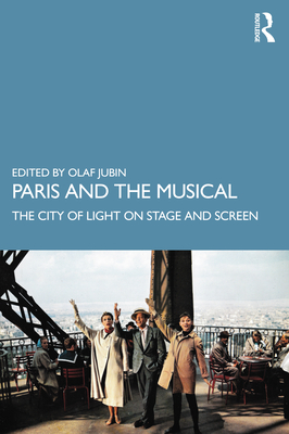 Paris and the Musical: The City of Light on Stage and Screen - Jubin, Olaf (Editor)