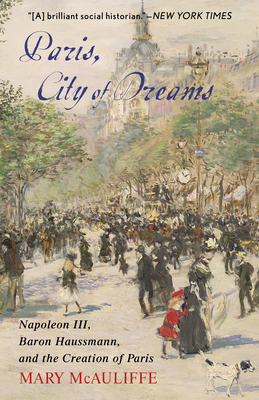 Paris, City of Dreams: Napoleon III, Baron Haussmann, and the Creation of Paris - McAuliffe, Mary
