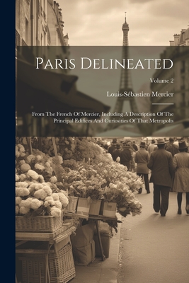 Paris Delineated: From The French Of Mercier, Including A Description Of The Principal Edifices And Curiosities Of That Metropolis; Volume 2 - Mercier, Louis-Sbastien